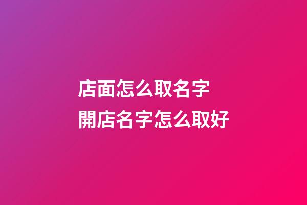 店面怎么取名字 開店名字怎么取好-第1張-店鋪起名-玄機派